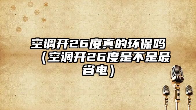 空調開26度真的環(huán)保嗎（空調開26度是不是最省電）