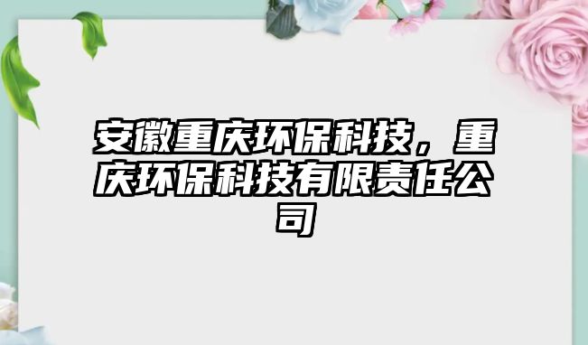 安徽重慶環(huán)?？萍?，重慶環(huán)?？萍加邢挢?zé)任公司