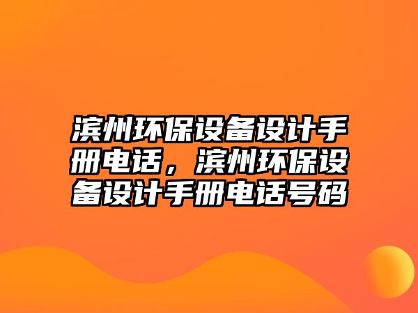 濱州環(huán)保設(shè)備設(shè)計(jì)手冊(cè)電話，濱州環(huán)保設(shè)備設(shè)計(jì)手冊(cè)電話號(hào)碼