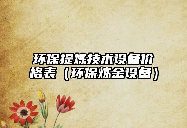 環(huán)保提煉技術設備價格表（環(huán)保煉金設備）