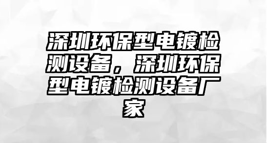 深圳環(huán)保型電鍍檢測設(shè)備，深圳環(huán)保型電鍍檢測設(shè)備廠家