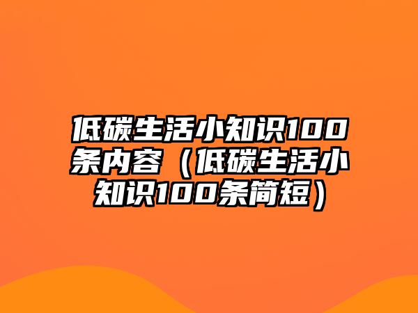 低碳生活小知識100條內(nèi)容（低碳生活小知識100條簡短）