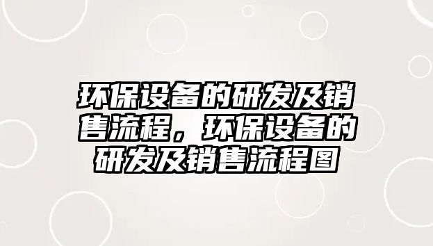 環(huán)保設(shè)備的研發(fā)及銷售流程，環(huán)保設(shè)備的研發(fā)及銷售流程圖