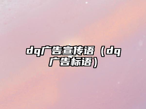 dq廣告宣傳語(yǔ)（dq廣告標(biāo)語(yǔ)）