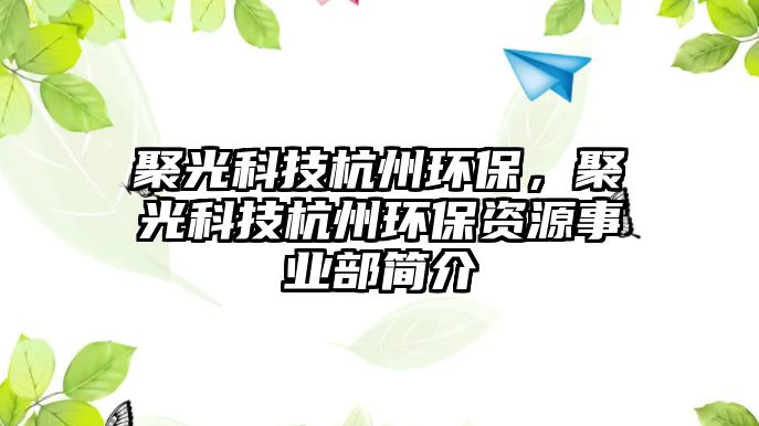 聚光科技杭州環(huán)保，聚光科技杭州環(huán)保資源事業(yè)部簡介