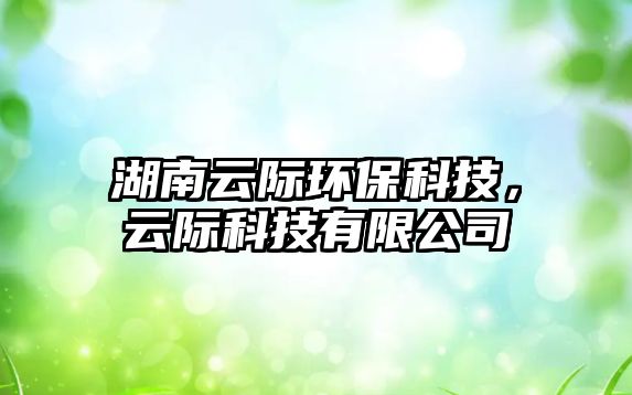 湖南云際環(huán)?？萍迹齐H科技有限公司