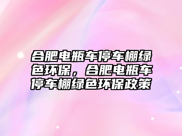 合肥電瓶車停車棚綠色環(huán)保，合肥電瓶車停車棚綠色環(huán)保政策