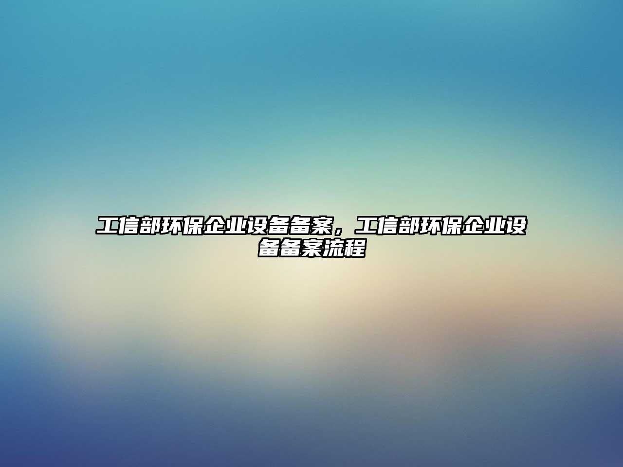 工信部環(huán)保企業(yè)設(shè)備備案，工信部環(huán)保企業(yè)設(shè)備備案流程