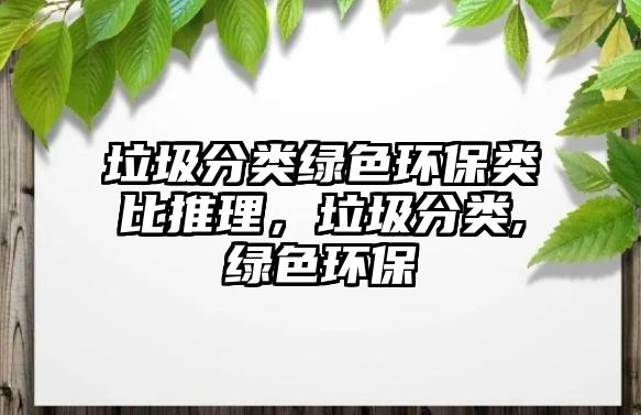 垃圾分類綠色環(huán)保類比推理，垃圾分類,綠色環(huán)保