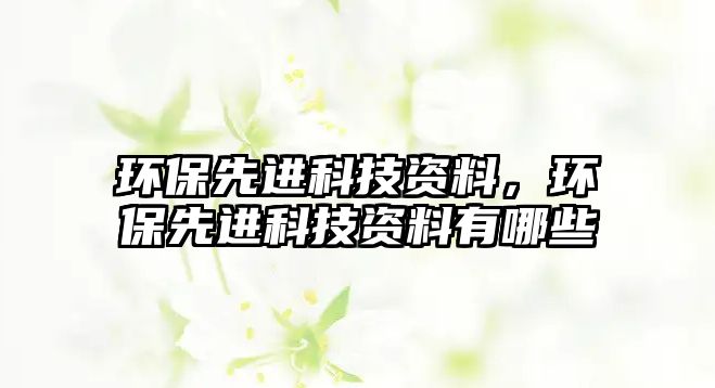 環(huán)保先進(jìn)科技資料，環(huán)保先進(jìn)科技資料有哪些