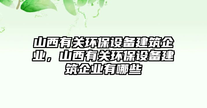 山西有關(guān)環(huán)保設(shè)備建筑企業(yè)，山西有關(guān)環(huán)保設(shè)備建筑企業(yè)有哪些