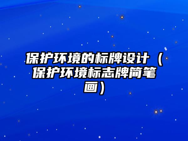 保護環(huán)境的標牌設(shè)計（保護環(huán)境標志牌簡筆畫）