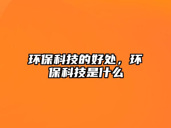 環(huán)?？萍嫉暮锰?，環(huán)?？萍际鞘裁?/> 
									</a>
									<h4 class=