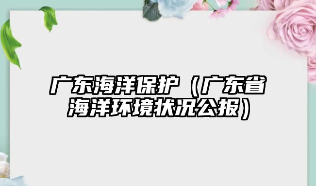 廣東海洋保護(hù)（廣東省海洋環(huán)境狀況公報(bào)）