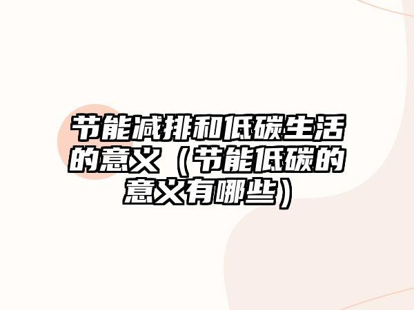 節(jié)能減排和低碳生活的意義（節(jié)能低碳的意義有哪些）