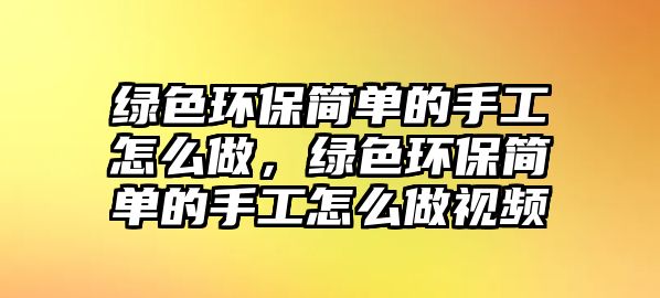 綠色環(huán)保簡單的手工怎么做，綠色環(huán)保簡單的手工怎么做視頻