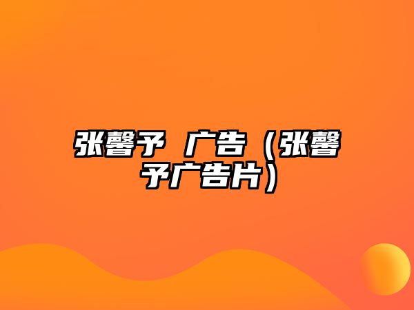 張馨予 廣告（張馨予廣告片）