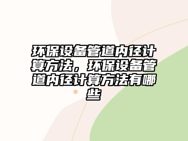 環(huán)保設(shè)備管道內(nèi)徑計(jì)算方法，環(huán)保設(shè)備管道內(nèi)徑計(jì)算方法有哪些