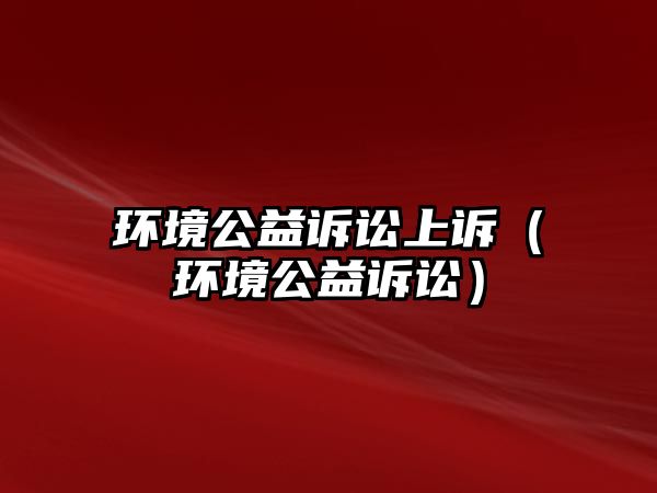 環(huán)境公益訴訟上訴（環(huán)境公益訴訟）