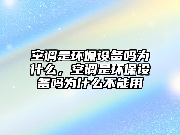 空調是環(huán)保設備嗎為什么，空調是環(huán)保設備嗎為什么不能用