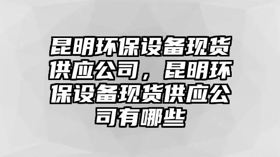 昆明環(huán)保設備現(xiàn)貨供應公司，昆明環(huán)保設備現(xiàn)貨供應公司有哪些