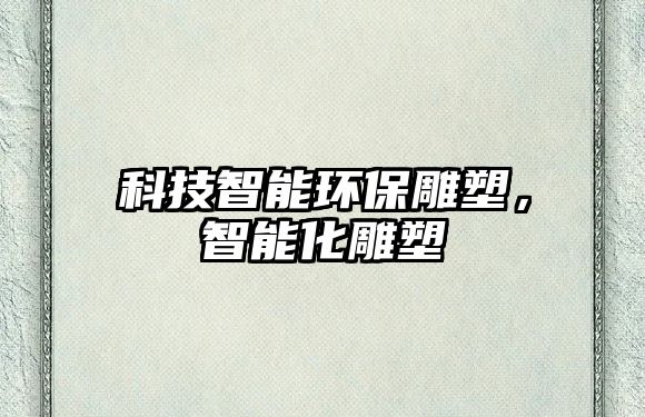 科技智能環(huán)保雕塑，智能化雕塑