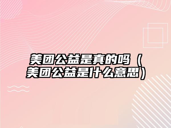 美團公益是真的嗎（美團公益是什么意思）