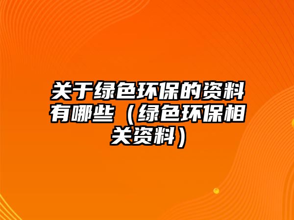 關(guān)于綠色環(huán)保的資料有哪些（綠色環(huán)保相關(guān)資料）