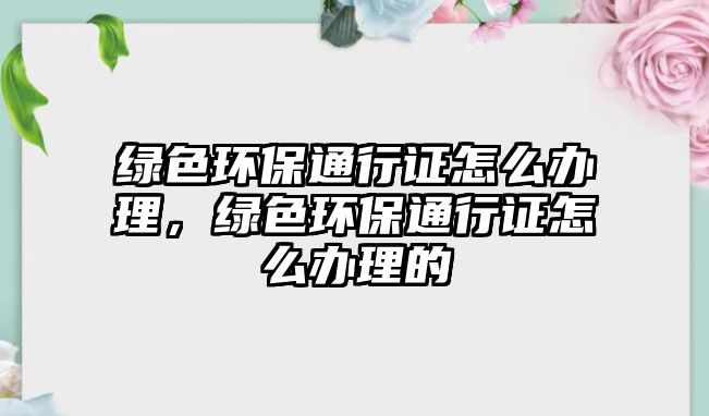 綠色環(huán)保通行證怎么辦理，綠色環(huán)保通行證怎么辦理的