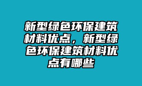 新型綠色環(huán)保建筑材料優(yōu)點(diǎn)，新型綠色環(huán)保建筑材料優(yōu)點(diǎn)有哪些