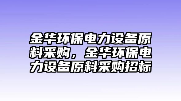 金華環(huán)保電力設(shè)備原料采購(gòu)，金華環(huán)保電力設(shè)備原料采購(gòu)招標(biāo)