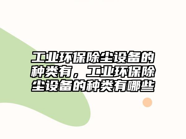 工業(yè)環(huán)保除塵設(shè)備的種類有，工業(yè)環(huán)保除塵設(shè)備的種類有哪些