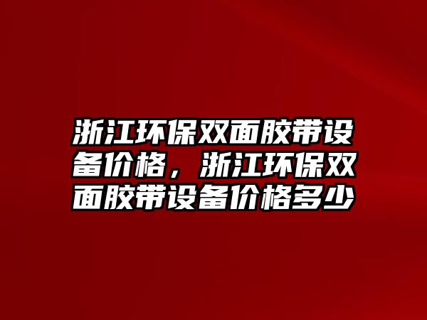 浙江環(huán)保雙面膠帶設備價格，浙江環(huán)保雙面膠帶設備價格多少