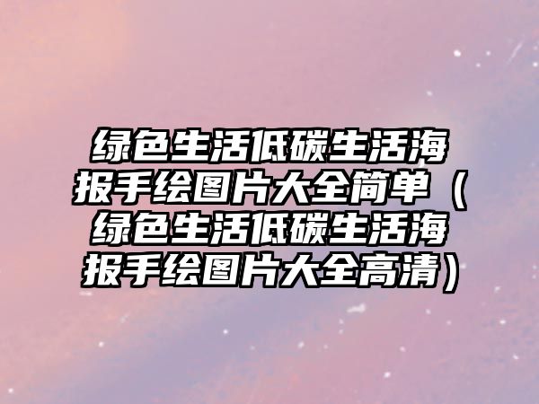 綠色生活低碳生活海報手繪圖片大全簡單（綠色生活低碳生活海報手繪圖片大全高清）