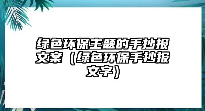 綠色環(huán)保主題的手抄報文案（綠色環(huán)保手抄報文字）