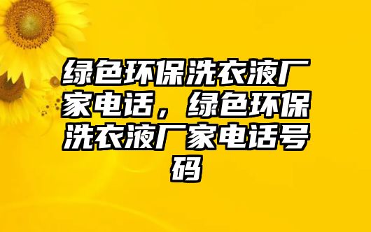 綠色環(huán)保洗衣液廠家電話，綠色環(huán)保洗衣液廠家電話號(hào)碼