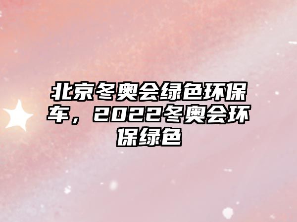 北京冬奧會綠色環(huán)保車，2022冬奧會環(huán)保綠色