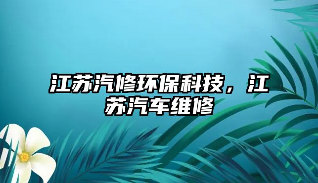 江蘇汽修環(huán)?？萍?，江蘇汽車維修