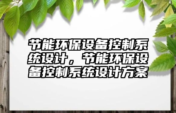 節(jié)能環(huán)保設(shè)備控制系統(tǒng)設(shè)計，節(jié)能環(huán)保設(shè)備控制系統(tǒng)設(shè)計方案