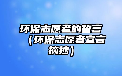 環(huán)保志愿者的誓言（環(huán)保志愿者宣言摘抄）