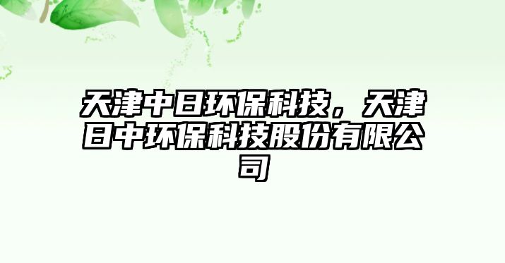 天津中日環(huán)?？萍?，天津日中環(huán)保科技股份有限公司