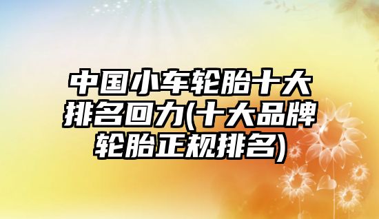 中國(guó)小車輪胎十大排名回力(十大品牌輪胎正規(guī)排名)