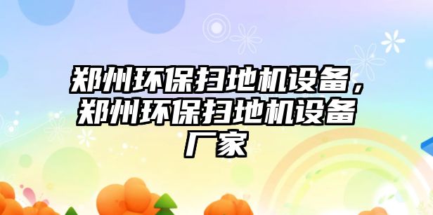 鄭州環(huán)保掃地機設備，鄭州環(huán)保掃地機設備廠家