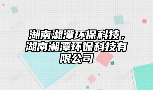 湖南湘潭環(huán)?？萍?，湖南湘潭環(huán)保科技有限公司