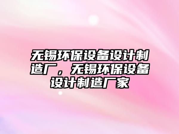 無錫環(huán)保設備設計制造廠，無錫環(huán)保設備設計制造廠家