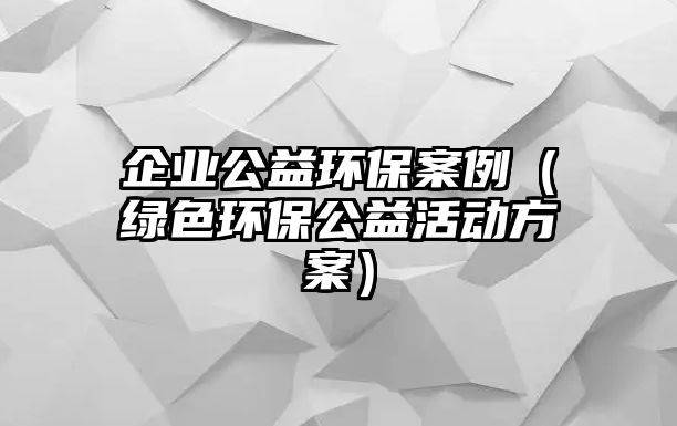 企業(yè)公益環(huán)保案例（綠色環(huán)保公益活動方案）