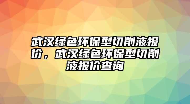 武漢綠色環(huán)保型切削液報價，武漢綠色環(huán)保型切削液報價查詢