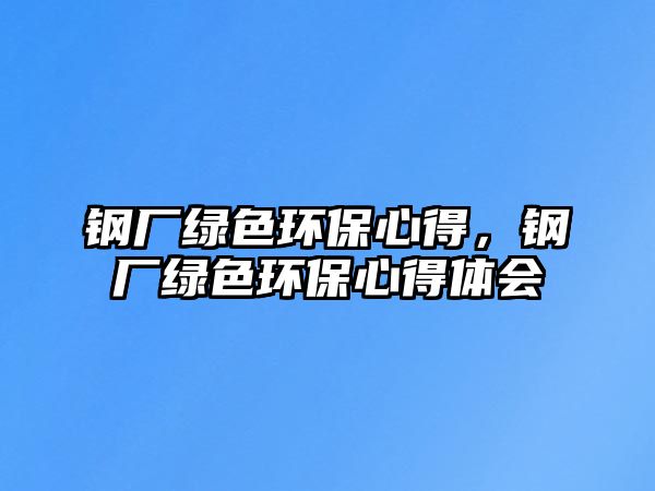 鋼廠綠色環(huán)保心得，鋼廠綠色環(huán)保心得體會