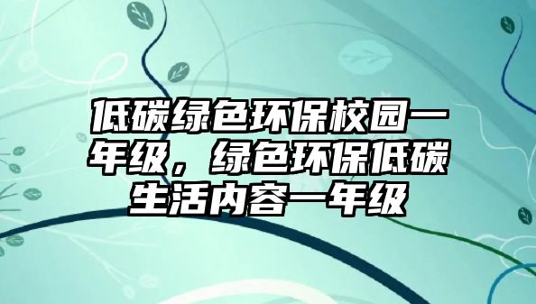 低碳綠色環(huán)保校園一年級，綠色環(huán)保低碳生活內(nèi)容一年級