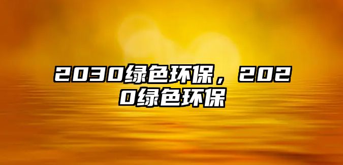 2030綠色環(huán)保，2020綠色環(huán)保